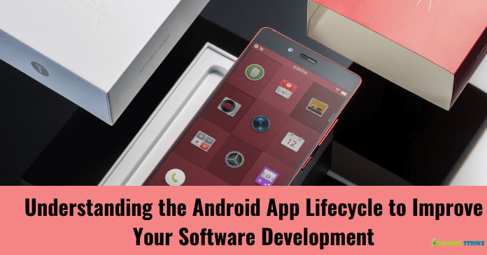 Understanding the Android App Lifecycle to Improve Your Software Development